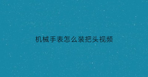 机械手表怎么装把头视频