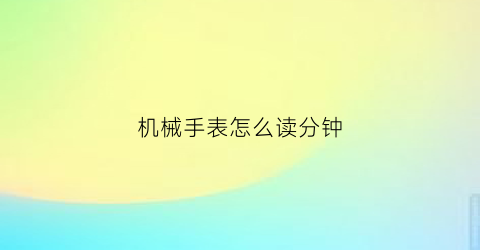 “机械手表怎么读分钟(机械表怎么读秒)