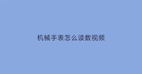 机械手表怎么读数视频(机械表如何读)