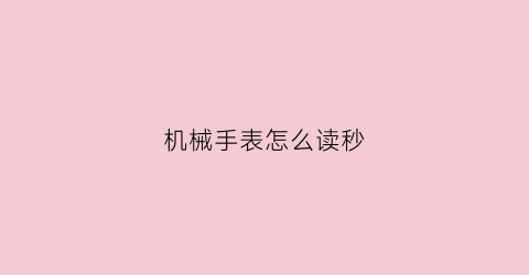 “机械手表怎么读秒(机械表怎么读数视频)