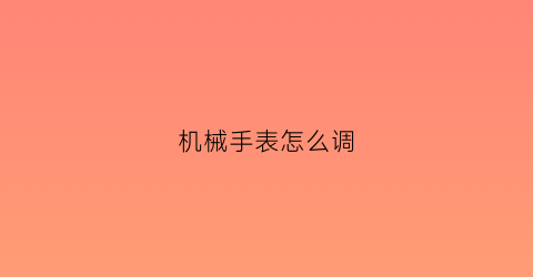 “机械手表怎么调(机械手表误差多少正常)