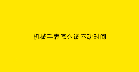 机械手表怎么调不动时间