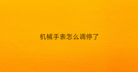 机械手表怎么调停了(机械表怎么暂停时间)