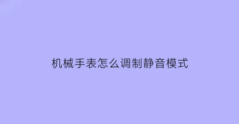 “机械手表怎么调制静音模式(机械手表怎么调制静音模式图解)