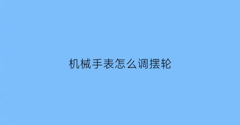 机械手表怎么调摆轮