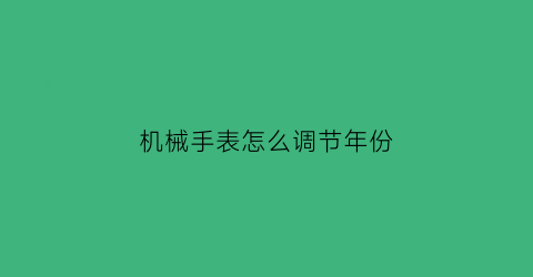 “机械手表怎么调节年份(机械手表怎么调节年份视频)