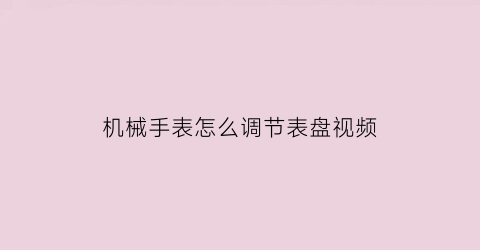 “机械手表怎么调节表盘视频(机械表怎么调小一点)