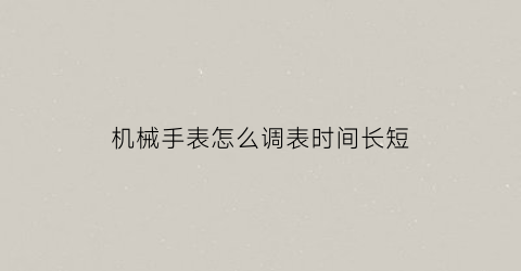 机械手表怎么调表时间长短