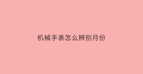 机械手表怎么辨别月份(机械手表怎么辨别月份和日期)