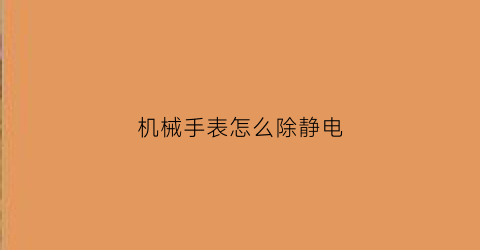 机械手表怎么除静电(机械表去磁有妙招)