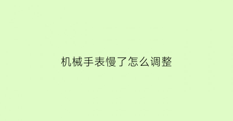 “机械手表慢了怎么调整(机械手表慢了怎么调整视频教程)