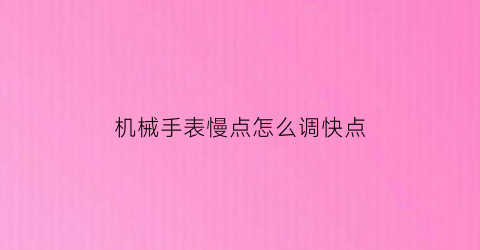 “机械手表慢点怎么调快点(机械表如何调慢)