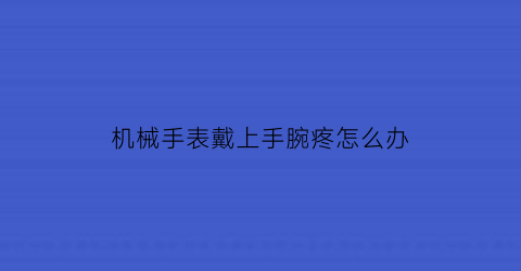 机械手表戴上手腕疼怎么办