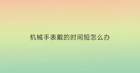 机械手表戴的时间短怎么办