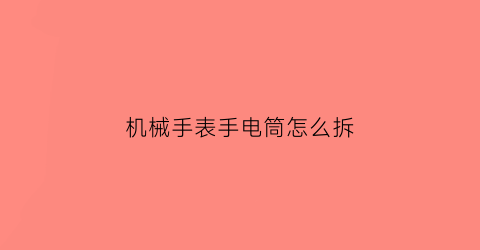 机械手表手电筒怎么拆