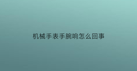 机械手表手腕响怎么回事