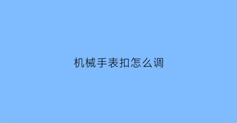 “机械手表扣怎么调(手表表扣怎么调)