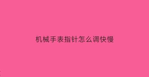 机械手表指针怎么调快慢