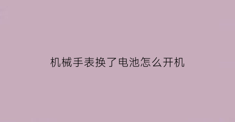 机械手表换了电池怎么开机