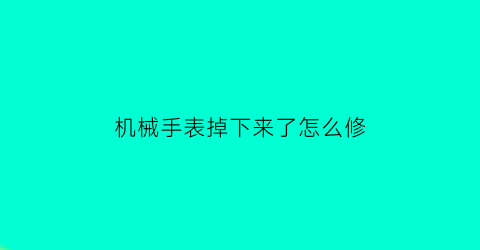 “机械手表掉下来了怎么修(机械表掉地上摔的不走了什么原因)