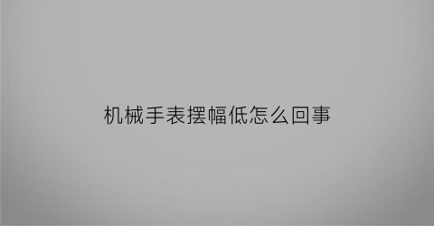 机械手表摆幅低怎么回事