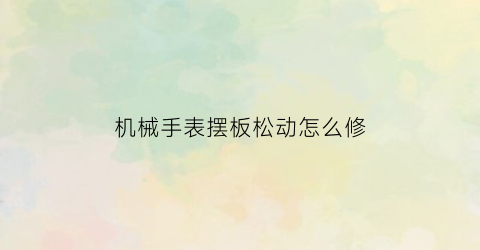 机械手表摆板松动怎么修