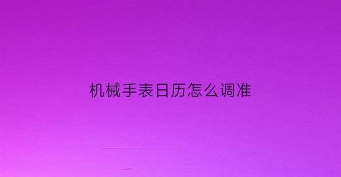 机械手表日历怎么调准