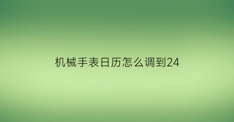 机械手表日历怎么调到24