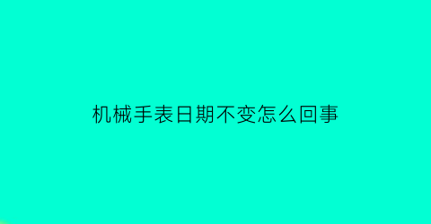 机械手表日期不变怎么回事