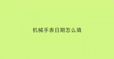 机械手表日期怎么填(机械表日期怎么看)