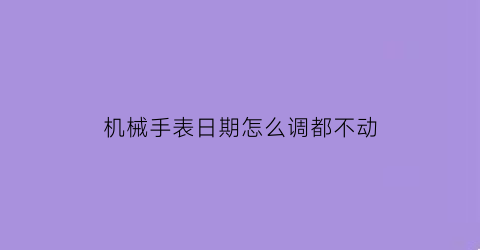 机械手表日期怎么调都不动