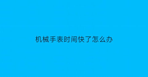 机械手表时间快了怎么办