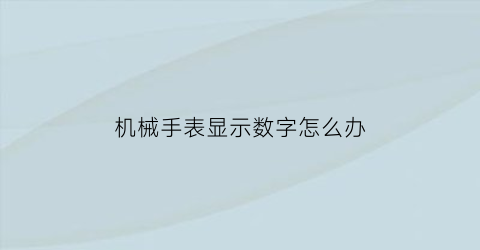 “机械手表显示数字怎么办(机械表上数字什么意思)