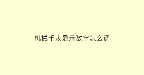 “机械手表显示数字怎么调(机械表号数怎么调)