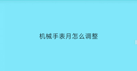 “机械手表月怎么调整(机械手表怎么调整表带)