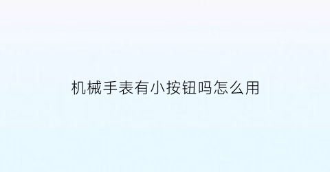 机械手表有小按钮吗怎么用(机械表旁边的按钮怎么拿出来)