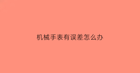 机械手表有误差怎么办