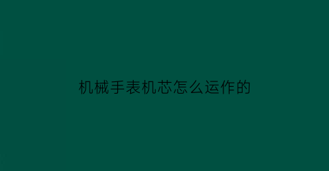 “机械手表机芯怎么运作的(机械表机芯讲解)