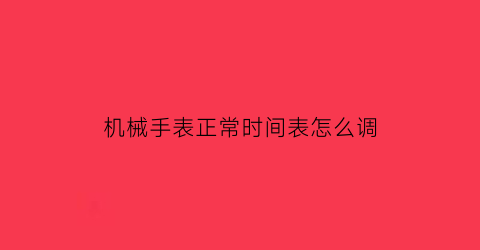 机械手表正常时间表怎么调