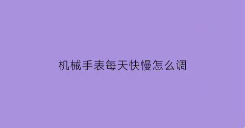 机械手表每天快慢怎么调