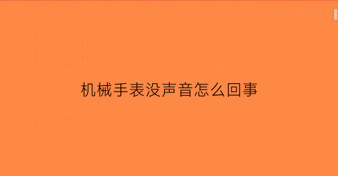 机械手表没声音怎么回事(机械手表没声音怎么回事儿)