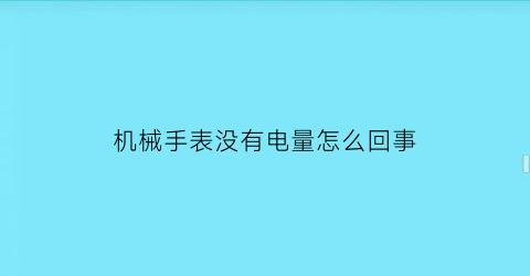 机械手表没有电量怎么回事(机械手表没有电量怎么回事儿)