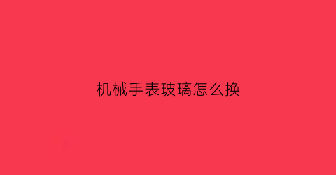 机械手表玻璃怎么换