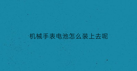 机械手表电池怎么装上去呢