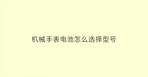 机械手表电池怎么选择型号(手表电池和机械有什么区别)