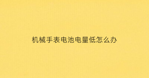 机械手表电池电量低怎么办