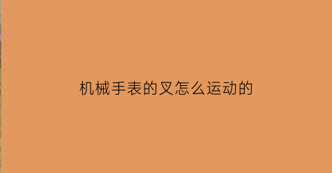 “机械手表的叉怎么运动的(机械表擒纵叉坏了什么表现)