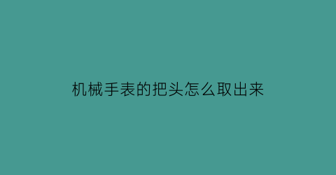 机械手表的把头怎么取出来