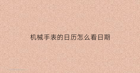 “机械手表的日历怎么看日期(机械手表的日历怎么看日期啊)