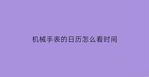 “机械手表的日历怎么看时间(机械手表的日历怎么看时间图解)